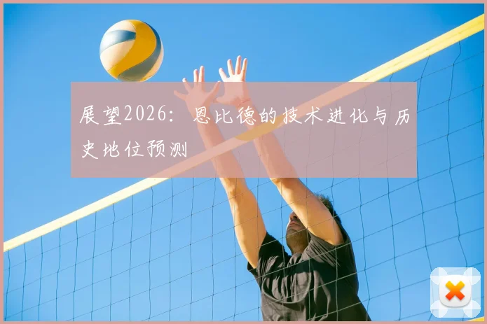 展望2026:恩比德的技术进化与历史地位预测