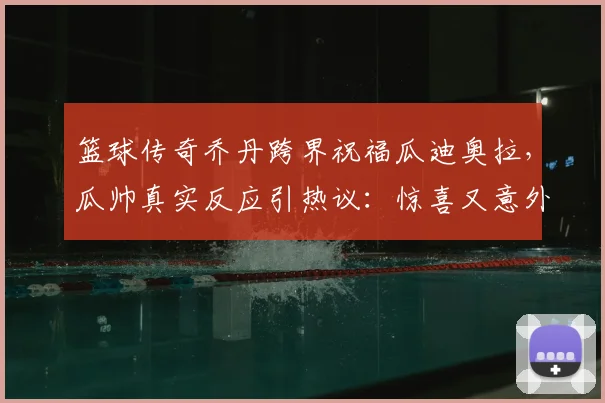 篮球传奇乔丹跨界祝福瓜迪奥拉，瓜帅真实反应引热议：惊喜又意外
