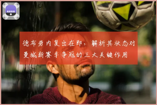 德布劳内复出在即，解析其状态对曼城新赛季争冠的三大关键作用