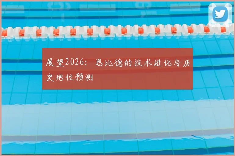 展望2026：恩比德的技术进化与历史地位预测