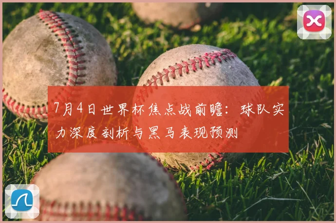 7月4日世界杯焦点战前瞻：球队实力深度剖析与黑马表现预测