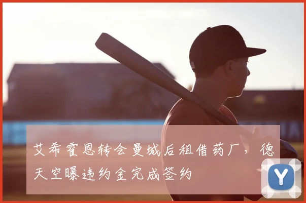 艾希霍恩转会曼城后租借药厂，德天空曝违约金完成签约