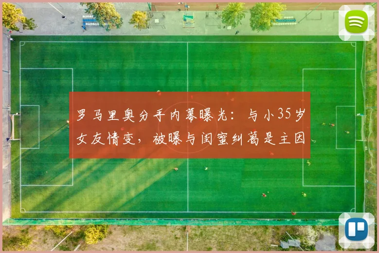 罗马里奥分手内幕曝光：与小35岁女友情变，被曝与闺蜜纠葛是主因？